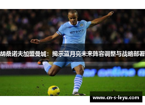 胡桑诺夫加盟曼城：揭示蓝月亮未来阵容调整与战略部署