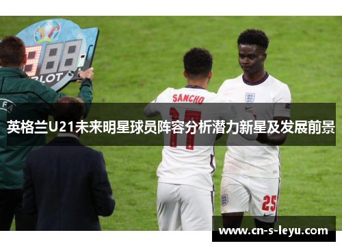 英格兰U21未来明星球员阵容分析潜力新星及发展前景