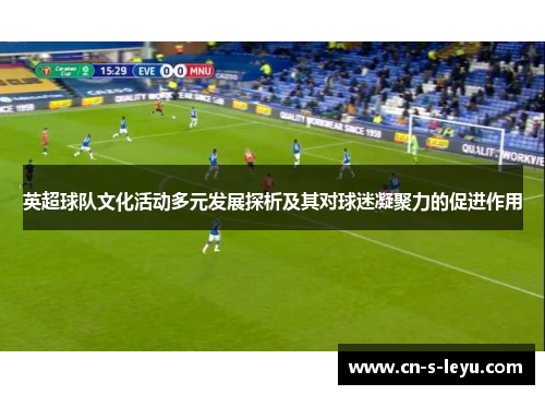 英超球队文化活动多元发展探析及其对球迷凝聚力的促进作用