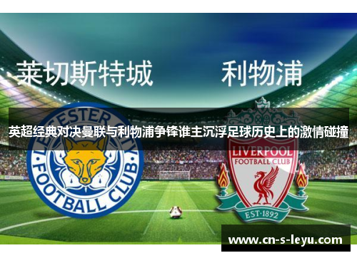英超经典对决曼联与利物浦争锋谁主沉浮足球历史上的激情碰撞