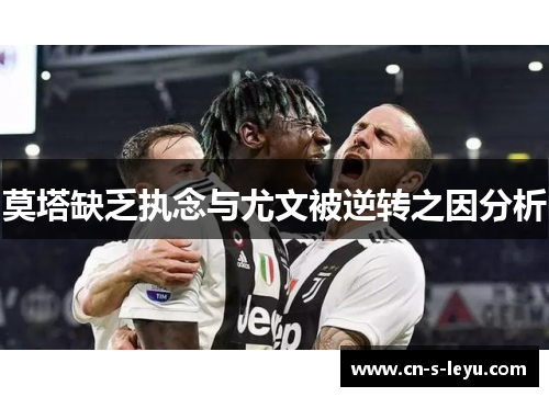 莫塔缺乏执念与尤文被逆转之因分析