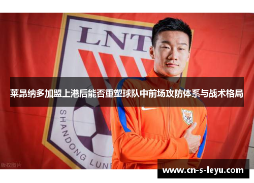 莱昂纳多加盟上港后能否重塑球队中前场攻防体系与战术格局