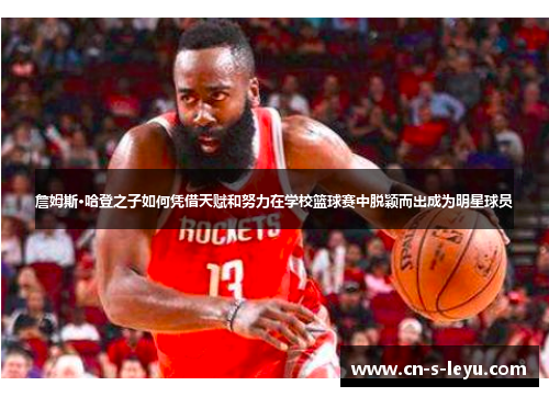 詹姆斯·哈登之子如何凭借天赋和努力在学校篮球赛中脱颖而出成为明星球员