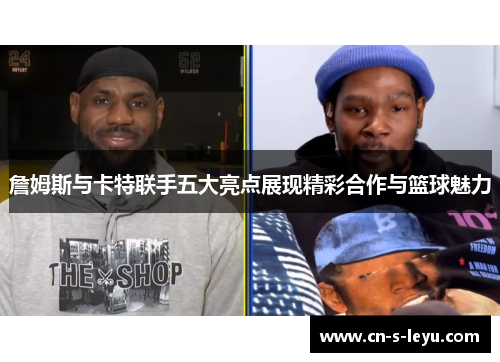 詹姆斯与卡特联手五大亮点展现精彩合作与篮球魅力
