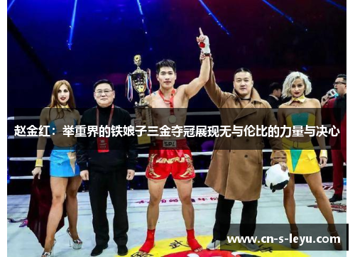 赵金红：举重界的铁娘子三金夺冠展现无与伦比的力量与决心