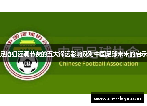 足协归还调节费的五大深远影响及对中国足球未来的启示
