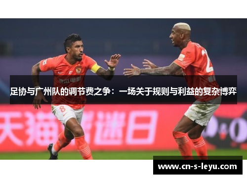 足协与广州队的调节费之争：一场关于规则与利益的复杂博弈
