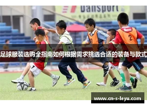足球服装选购全指南如何根据需求挑选合适的装备与款式