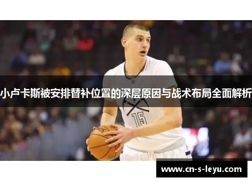 小卢卡斯被安排替补位置的深层原因与战术布局全面解析