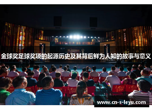 金球奖足球奖项的起源历史及其背后鲜为人知的故事与意义