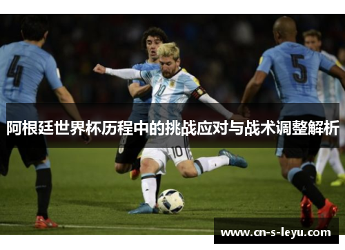 阿根廷世界杯历程中的挑战应对与战术调整解析