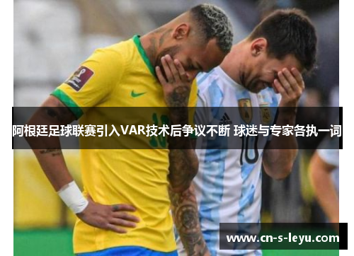 阿根廷足球联赛引入VAR技术后争议不断 球迷与专家各执一词