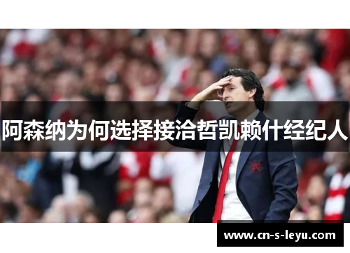 阿森纳为何选择接洽哲凯赖什经纪人