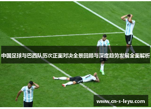 中国足球与巴西队历次正面对决全景回顾与深度趋势发展全面解析