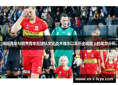 埃因青年与阿贾青年在球队文化战术理念以及历史成就上的差异分析