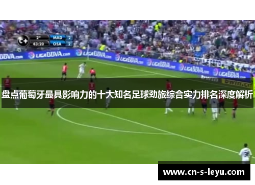 盘点葡萄牙最具影响力的十大知名足球劲旅综合实力排名深度解析