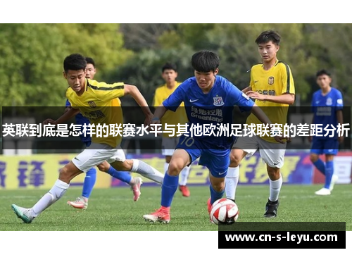英联到底是怎样的联赛水平与其他欧洲足球联赛的差距分析