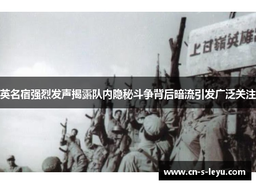 英名宿强烈发声揭露队内隐秘斗争背后暗流引发广泛关注