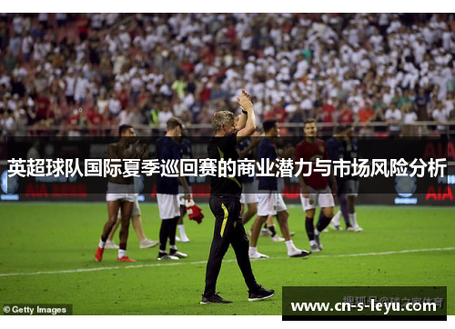 英超球队国际夏季巡回赛的商业潜力与市场风险分析