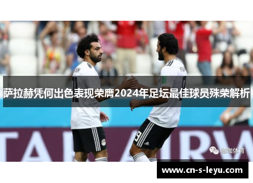 萨拉赫凭何出色表现荣膺2024年足坛最佳球员殊荣解析