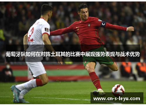 葡萄牙队如何在对阵土耳其的比赛中展现强势表现与战术优势