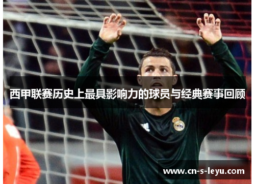 西甲联赛历史上最具影响力的球员与经典赛事回顾