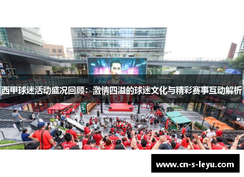 西甲球迷活动盛况回顾：激情四溢的球迷文化与精彩赛事互动解析