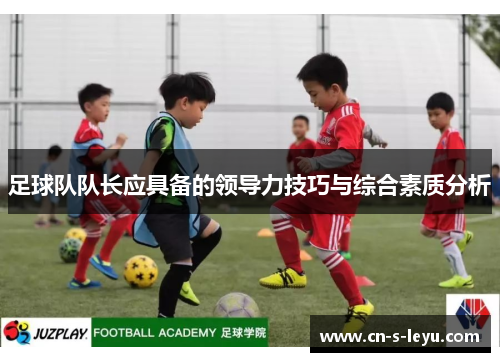 足球队队长应具备的领导力技巧与综合素质分析