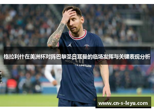 格拉利什在美洲杯对阵巴黎圣日耳曼的临场发挥与关键表现分析