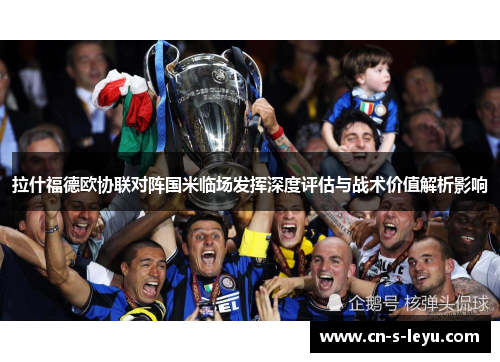拉什福德欧协联对阵国米临场发挥深度评估与战术价值解析影响