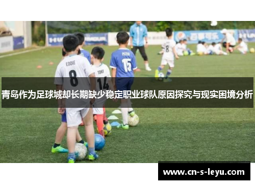 青岛作为足球城却长期缺少稳定职业球队原因探究与现实困境分析