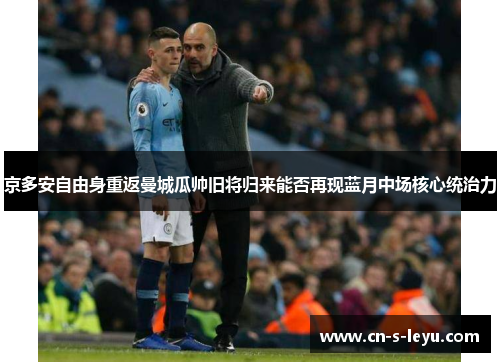 京多安自由身重返曼城瓜帅旧将归来能否再现蓝月中场核心统治力