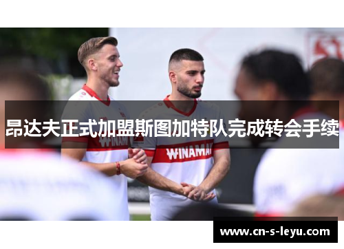 昂达夫正式加盟斯图加特队完成转会手续