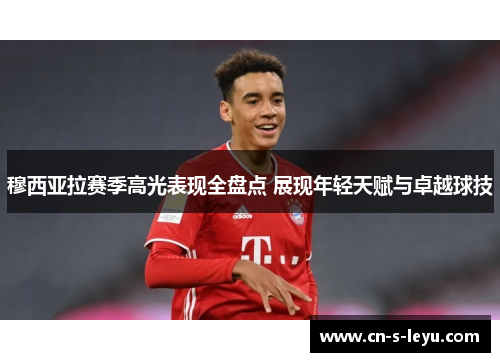 穆西亚拉赛季高光表现全盘点 展现年轻天赋与卓越球技