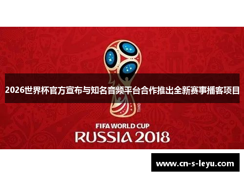 2026世界杯官方宣布与知名音频平台合作推出全新赛事播客项目